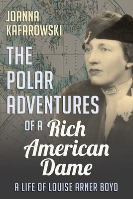 The Polar Adventures of a Rich American Dame: A Life of Louise Arner Boyd Paperback Dundurn Press