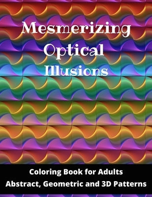 Mesmerizing Optical Illusions: Coloring Book for Adults (Abstract, Geometric and 3D Patterns): 8,5"x11"- 100 pages Paperback Independently Published