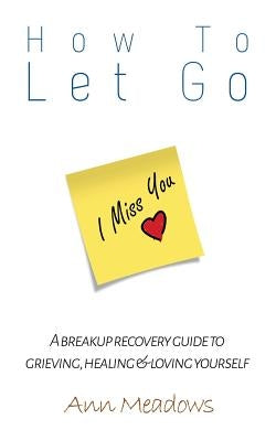 How to let go - A breakup recovery guide to grieving, healing & loving yourself Paperback Createspace Independent Publishing Platform