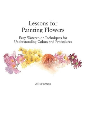 Lessons for Painting Flowers: Easy Watercolors for Understanding Colors and Procedures Paperback Nippan Ips