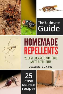 Homemade Repellents: The Ultimate Guide: 25 Natural Homemade Insect Repellents for Mosquitos, Ants, Flys, Roaches and Common Pests Paperback Createspace Independent Publishing Platform