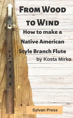From Wood to Wind: How to make a Native American Style Branch Flute Paperback Independently Published