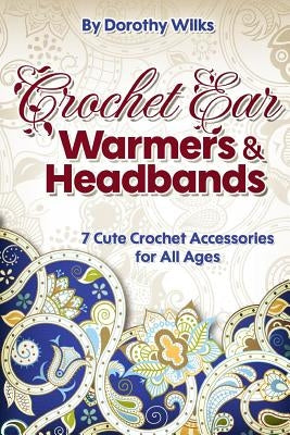 Crochet: Crochet Ear Warmers and Headbands. 7 Cute Crochet Accessories for All Ages Paperback Createspace Independent Publishing Platform