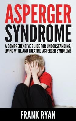 Asperger Syndrome: A Comprehensive Guide For Understanding, Living With, And Treating Asperger Syndrome Paperback Createspace Independent Publishing Platform