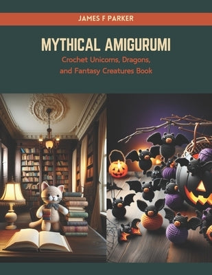 Mythical Amigurumi: Crochet Unicorns, Dragons, and Fantasy Creatures Book Paperback Independently Published