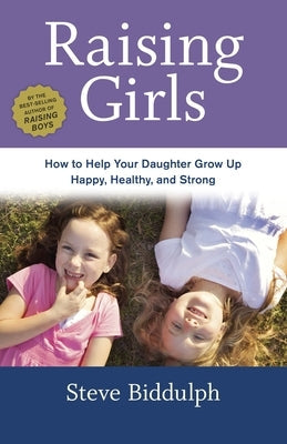 Raising Girls: How to Help Your Daughter Grow Up Happy, Healthy, and Strong Paperback Ten Speed Press