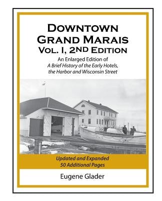 Downtown Grand Marais Vol. I, 2nd Edition: An Enlarged Edition of a Brief History of the Early Hotels, Wisconsin Street and the Harbor Paperback Eugene Glader