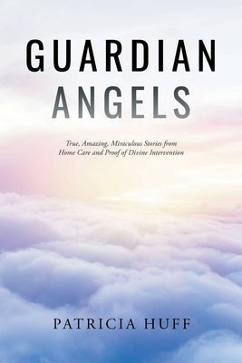 Guardian Angels: True, Amazing, Miraculous Stories from Home Care and Proof of Divine Intervention Paperback Page Publishing, Inc.