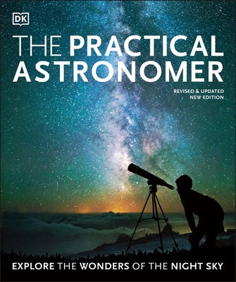 The Practical Astronomer: Explore the Wonders of the Night Sky DK Publishing (Dorling Kindersley)