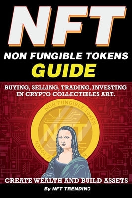 NFT (Non Fungible Tokens), Guide; Buying, Selling, Trading, Investing in Crypto Collectibles Art. Create Wealth and Build Assets: Or Become a NFT Digi Paperback Nft Cryptocurrency Investment Guides