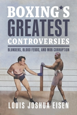 Boxing's Greatest Controversies: Blunders, Blood Feuds, and Mob Corruption by Eisen, Louis Joshua