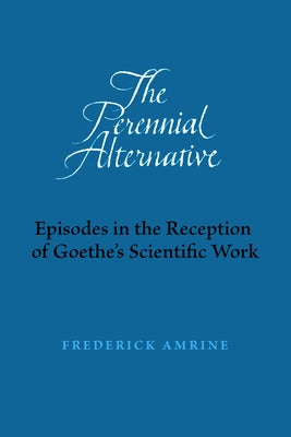 The Perennial Alternative: Episodes in the Reception of Goethe's Scientific Work Paperback Adonis Press