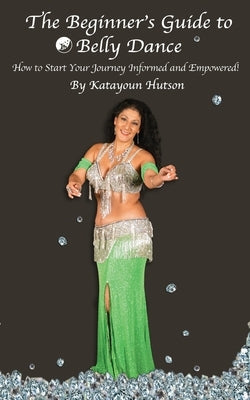 The Beginner's Guide to Belly Dance: How to Start Your Journey Informed and Empowered Paperback Mosaique LLC