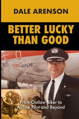 Better Lucky Than Good: From Outlaw Biker to Airline Pilot and Beyond Paperback Dale Arenson Pubulishing LLC