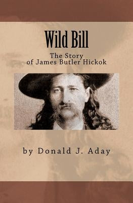 Wild Bill - The Story of James Butler Hickok Paperback Createspace Independent Publishing Platform