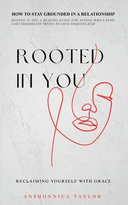 Rooted In You: How To Stay Grounded In A Relationship by Taylor, Anshonnica