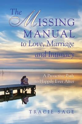 The Missing Manual to Love, Marriage and Intimacy: A Proactive Path to Happily Ever After Paperback Applegate Valley Press