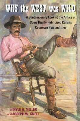 Why the West Was Wild: A Contemporary Look at the Antics of Some Highly Publicized Kansas Cowtown Personalities Leather University of Oklahoma Press