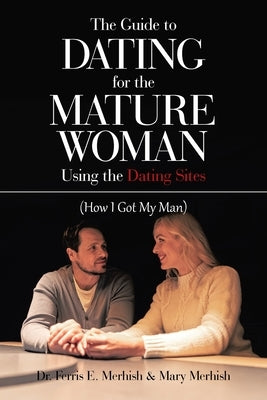 The Guide to Dating for the Mature Woman Using the Dating Sites: (How I Got My Man) Paperback Authorhouse