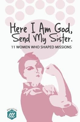 Here I am God, Send my Sister: 11 Women Who Shaped Missions Paperback Traveling Team