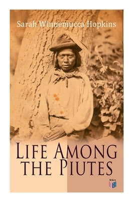Life Among the Piutes: The First Autobiography of a Native American Woman: First Meeting of Piutes and Whites, Domestic and Social Moralities Paperback E-Artnow