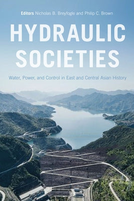 Hydraulic Societies: Water, Power, and Control in East and Central Asian History Paperback Oregon State University Press