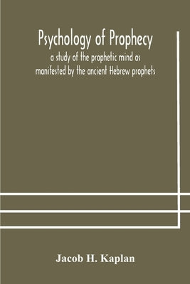 Psychology of prophecy: a study of the prophetic mind as manifested by the ancient Hebrew prophets Bible Alpha Edition