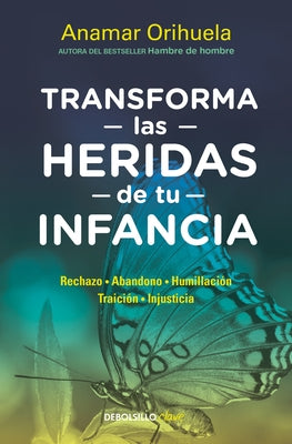 Transforma Las Heridas de Tu Infancia: Rechazo - Abandono - Humillación - Traición - Injusticia / Transform the Wounds of Your Childhood by Orihuela, Anamar