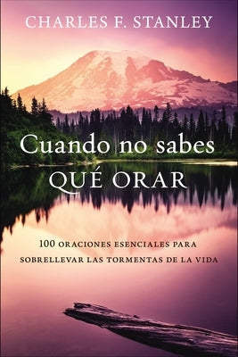 Cuando No Sabes Qué Orar: 100 Oraciones Esenciales Para Sobrellevar Las Tormentas de la Vida by Stanley, Charles F.