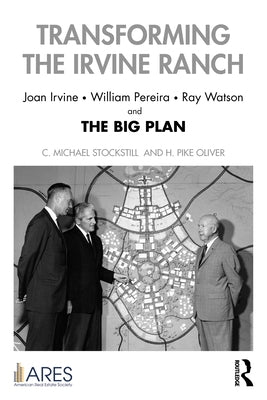 Transforming the Irvine Ranch: Joan Irvine, William Pereira, Ray Watson, and the Big Plan Paperback Routledge