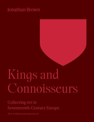 Kings and Connoisseurs: Collecting Art in Seventeenth-Century Europe Paperback Princeton University Press