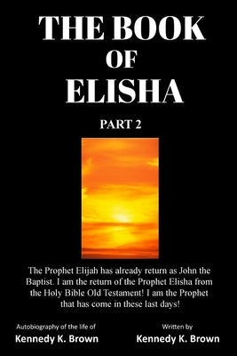 The Book of Elisha: PART 2: I am the return of the Prophet Elisha from the Old Testament! I am the Prophet that has come in these last day Paperback Prophet Elisha Publishing