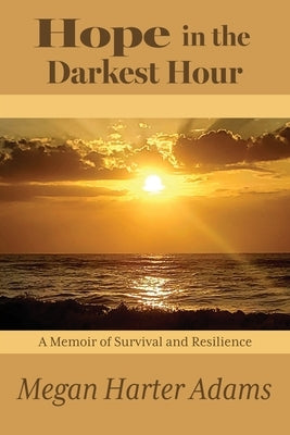Hope in the Darkest Hour: A Memoir of Survival and Resilience Paperback Xulon Press