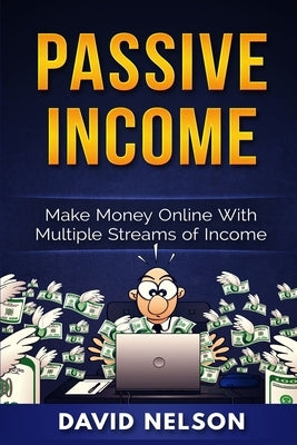Passive Income: Make Money Online With Multiple Streams Of Income by Nelson, David