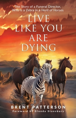 Live Like You Are Dying: The Story of a Funeral Director, Who Is a Zebra in a Herd of Horses Paperback Cedar Gate Publishing