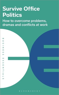 Survive Office Politics: How to Overcome Problems, Dramas and Conflicts at Work Paperback Bloomsbury Business