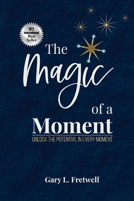 The Magic of a Moment: Unlock the Potential in Every Moment by Fretwell, Gary L.