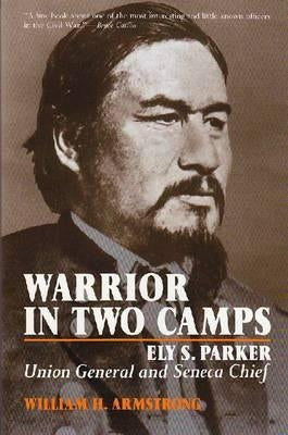 Warrior in Two Camps: Ely S. Parker, Union General and Seneca Chief Paperback Syracuse University Press
