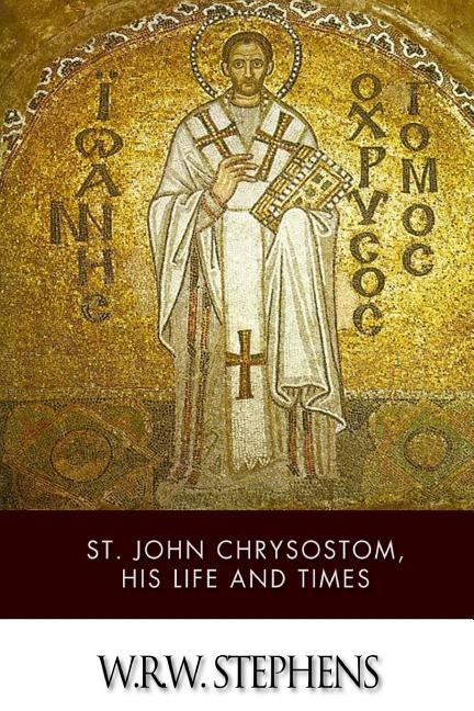 St. John Chrysostom, His Life and Times Paperback Createspace Independent Publishing Platform