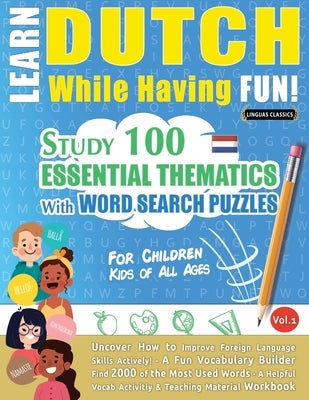 Learn Dutch While Having Fun! - For Children: KIDS OF ALL AGES - STUDY 100 ESSENTIAL THEMATICS WITH WORD SEARCH PUZZLES - VOL.1 - Uncover How to Impro Paperback Learnx