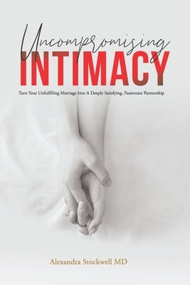 Uncompromising Intimacy: Turn your unfulfilling marriage into a deeply satisfying, passionate partnership Paperback Stockwell Institute Publishing