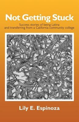 Not Getting Stuck: Success Stories of being Latina and Transferring from a California Community College Alive Books