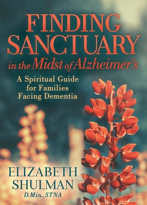 Finding Sanctuary in the Midst of Alzheimer's: A Spiritual Guide for Families Facing Dementia Paperback Morgan James Faith