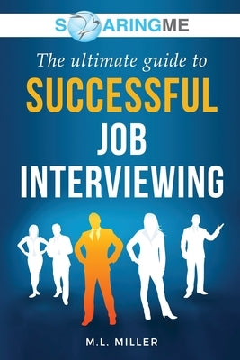 SoaringME The Ultimate Guide to Successful Job Interviewing Paperback Ethical Recruiters, Inc. DBA Soaringme