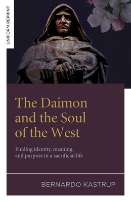 The Daimon and the Soul of the West: Finding Identity, Meaning, and Purpose in a Sacrificial Life by Kastrup, Bernardo