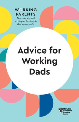 Advice for Working Dads (HBR Working Parents Series) Harvard Business Review Press