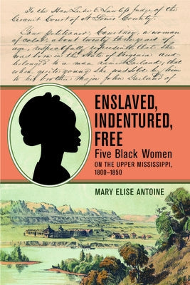 Enslaved, Indentured, Free: Five Black Women on the Upper Mississippi, 1800-1850 Paperback Wisconsin Historical Society Press
