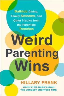 Weird Parenting Wins: Bathtub Dining, Family Screams, and Other Hacks from the Parenting Trenches Tarcherperigee