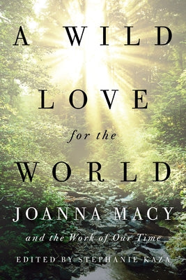 A Wild Love for the World: Joanna Macy and the Work of Our Time Shambhala