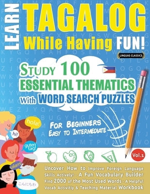 Learn Tagalog While Having Fun! - For Beginners: EASY TO INTERMEDIATE - STUDY 100 ESSENTIAL THEMATICS WITH WORD SEARCH PUZZLES - VOL.1 - Uncover How t Paperback Learnx